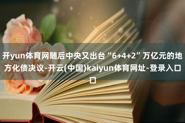 开yun体育网随后中央又出台“6+4+2”万亿元的地方化债决