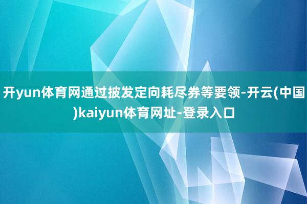 开yun体育网通过披发定向耗尽券等要领-开云(中国)kaiy