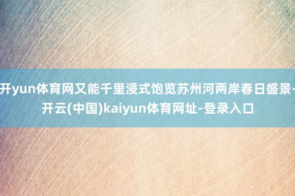开yun体育网又能千里浸式饱览苏州河两岸春日盛景-开云(中国