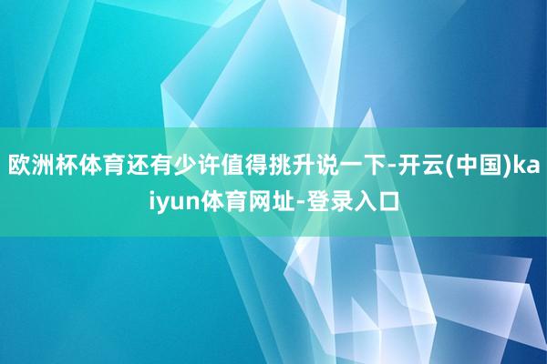 欧洲杯体育还有少许值得挑升说一下-开云(中国)kaiyun体