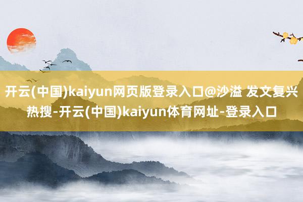 开云(中国)kaiyun网页版登录入口@沙溢 发文复兴热搜-