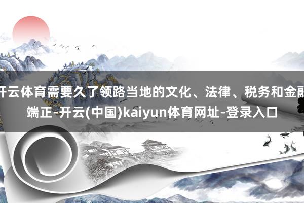 开云体育需要久了领路当地的文化、法律、税务和金融端正-开云(