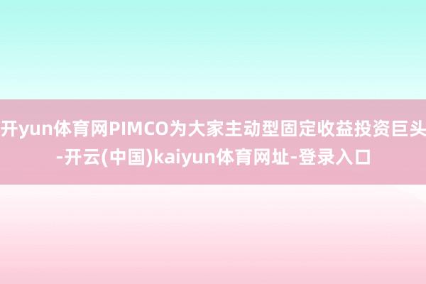 开yun体育网PIMCO为大家主动型固定收益投资巨头-开云(