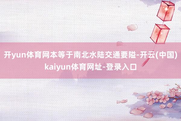 开yun体育网本等于南北水陆交通要隘-开云(中国)kaiyu