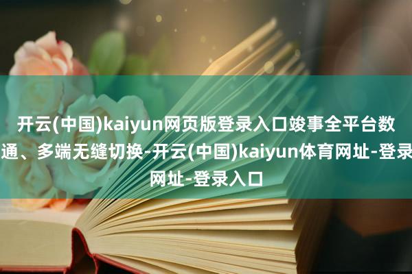 开云(中国)kaiyun网页版登录入口竣事全平台数据互通、多