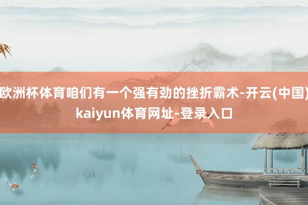 欧洲杯体育咱们有一个强有劲的挫折霸术-开云(中国)kaiyu