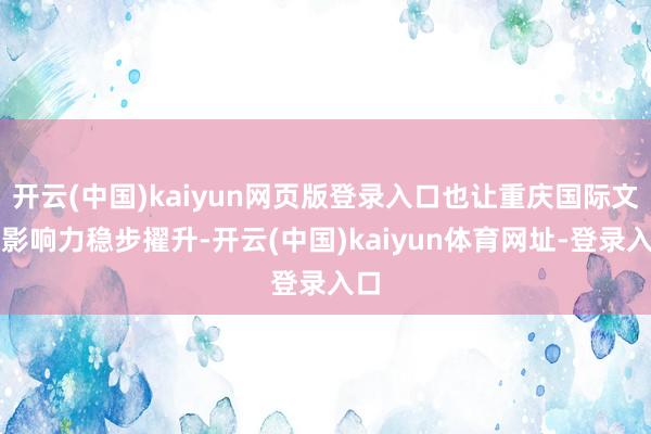 开云(中国)kaiyun网页版登录入口也让重庆国际文旅影响力